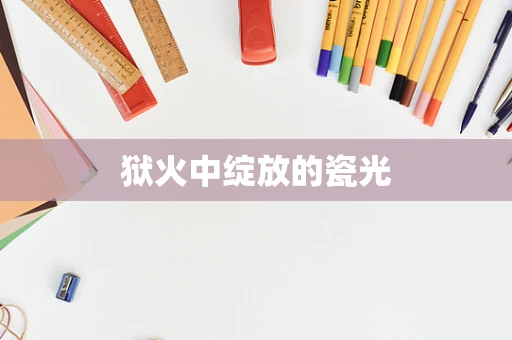 狱火中绽放的瓷光