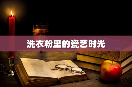 洗衣粉里的瓷艺时光