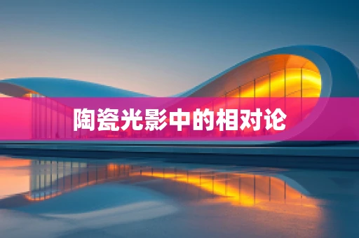 陶瓷光影中的相对论