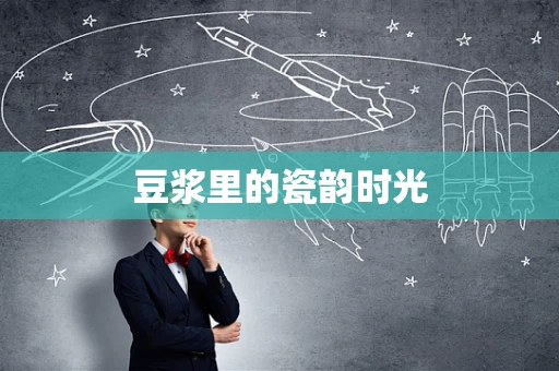 豆浆里的瓷韵时光