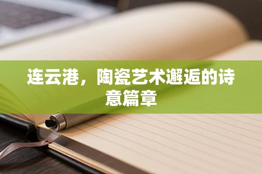 连云港，陶瓷艺术邂逅的诗意篇章