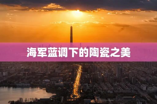 海军蓝调下的陶瓷之美