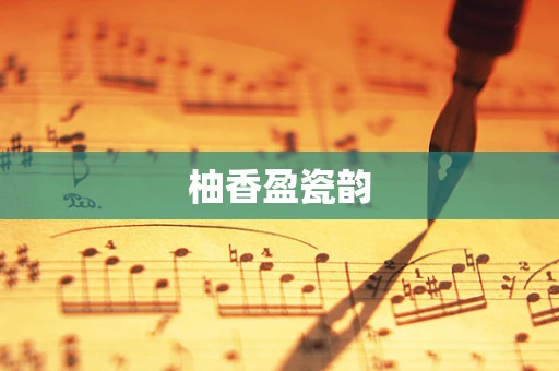 柚香盈瓷韵