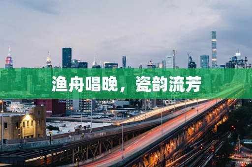 渔舟唱晚，瓷韵流芳