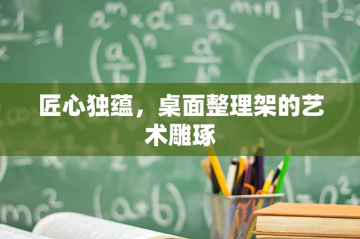 匠心独蕴，桌面整理架的艺术雕琢