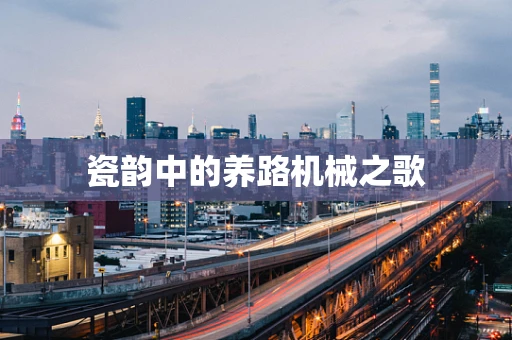 瓷韵中的养路机械之歌