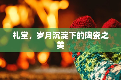 礼堂，岁月沉淀下的陶瓷之美