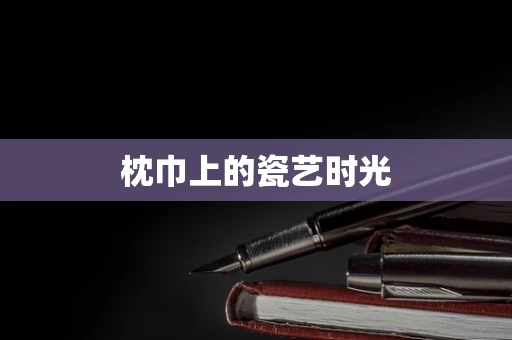 枕巾上的瓷艺时光