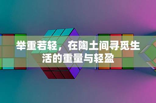 举重若轻，在陶土间寻觅生活的重量与轻盈
