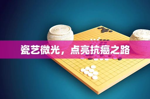 瓷艺微光，点亮抗癌之路