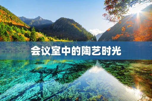 会议室中的陶艺时光
