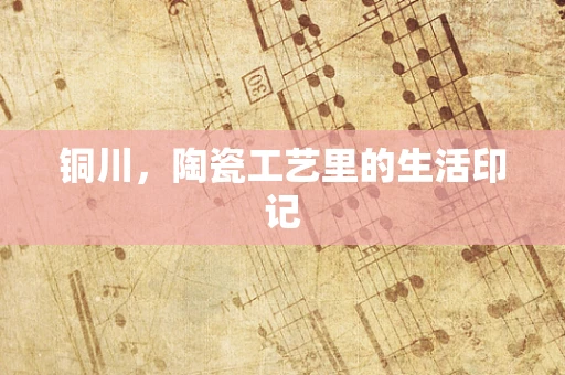 铜川，陶瓷工艺里的生活印记