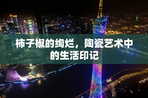 柿子椒的绚烂，陶瓷艺术中的生活印记
