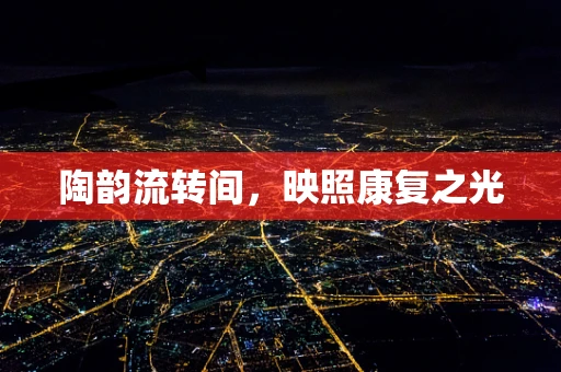 陶韵流转间，映照康复之光