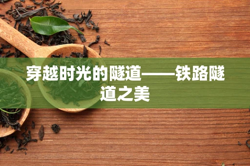 穿越时光的隧道——铁路隧道之美