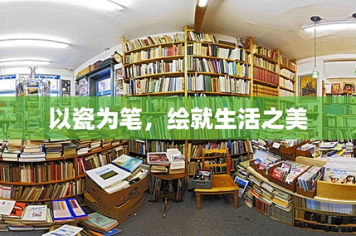 以瓷为笔，绘就生活之美