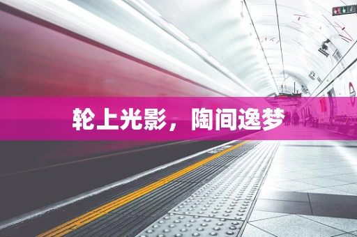 轮上光影，陶间逸梦
