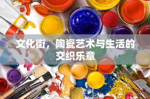 文化街，陶瓷艺术与生活的交织乐章