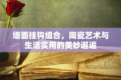 墙面挂钩组合，陶瓷艺术与生活实用的美妙邂逅