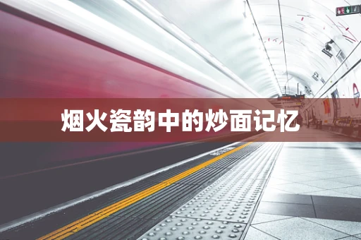 烟火瓷韵中的炒面记忆