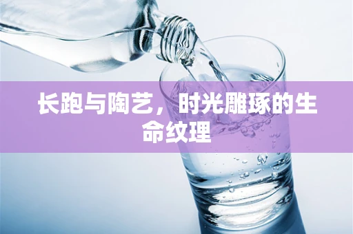 长跑与陶艺，时光雕琢的生命纹理