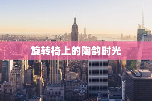 旋转椅上的陶韵时光