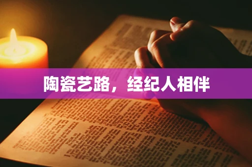陶瓷艺路，经纪人相伴
