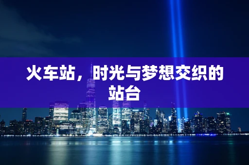 火车站，时光与梦想交织的站台