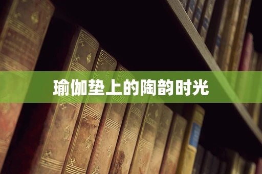 瑜伽垫上的陶韵时光