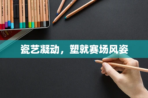 瓷艺凝动，塑就赛场风姿