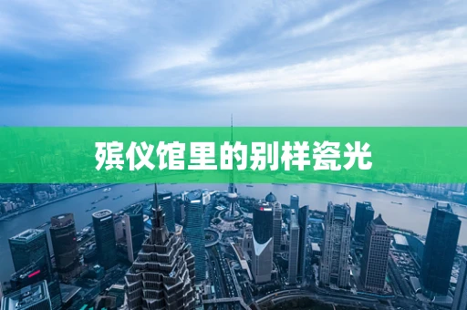 殡仪馆里的别样瓷光