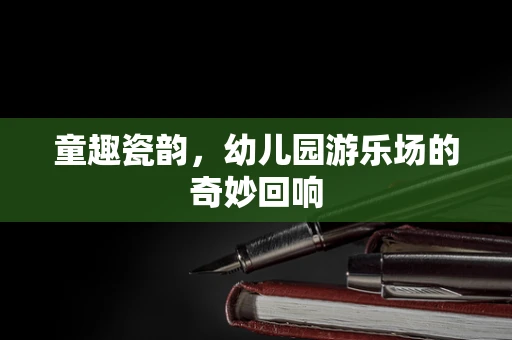童趣瓷韵，幼儿园游乐场的奇妙回响