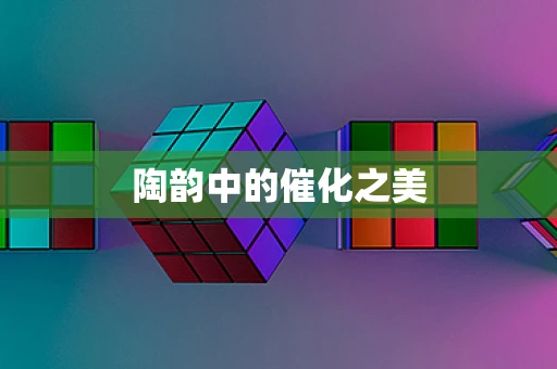 陶韵中的催化之美