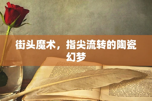 街头魔术，指尖流转的陶瓷幻梦