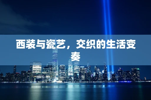 西装与瓷艺，交织的生活变奏