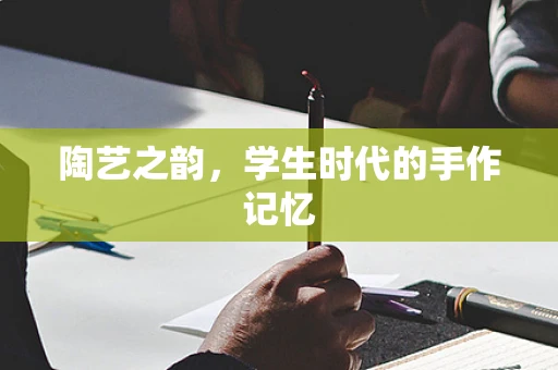 陶艺之韵，学生时代的手作记忆