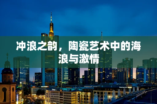 冲浪之韵，陶瓷艺术中的海浪与激情