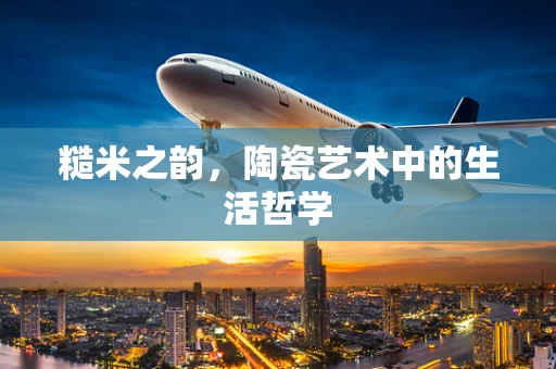糙米之韵，陶瓷艺术中的生活哲学