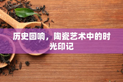 历史回响，陶瓷艺术中的时光印记