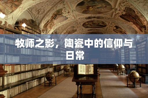 牧师之影，陶瓷中的信仰与日常